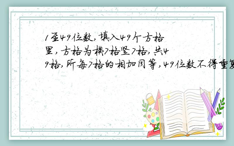 1至49位数,填入49个方格里,方格为横7格竖7格,共49格,所每7格的相加同等,49位数不得重复