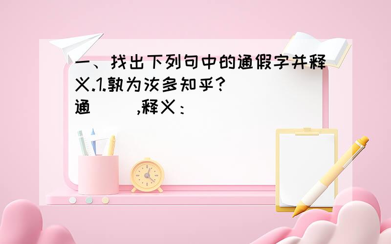 一、找出下列句中的通假字并释义.1.孰为汝多知乎?（ ）通（ ）,释义：（ ）