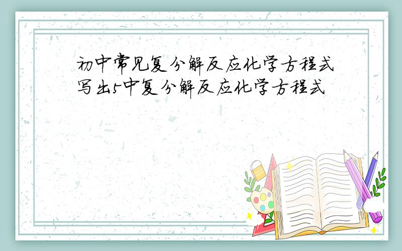 初中常见复分解反应化学方程式写出5中复分解反应化学方程式