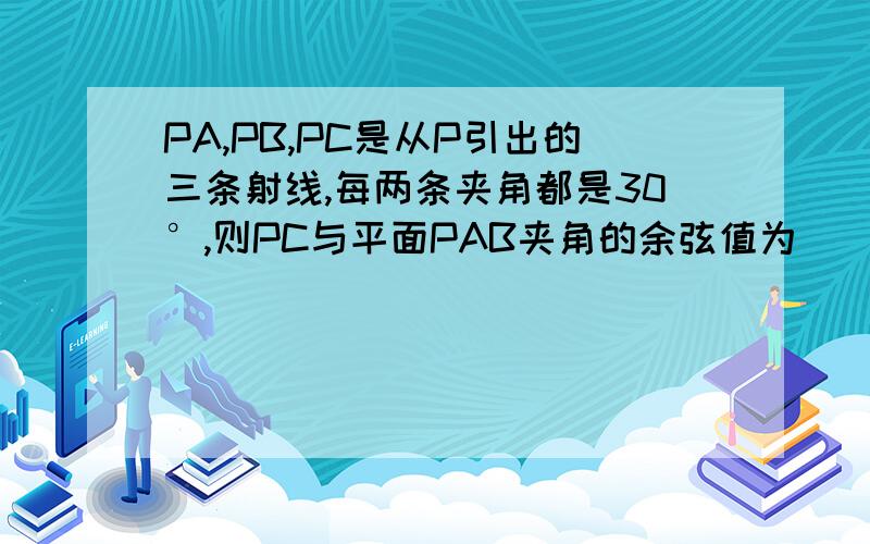 PA,PB,PC是从P引出的三条射线,每两条夹角都是30°,则PC与平面PAB夹角的余弦值为