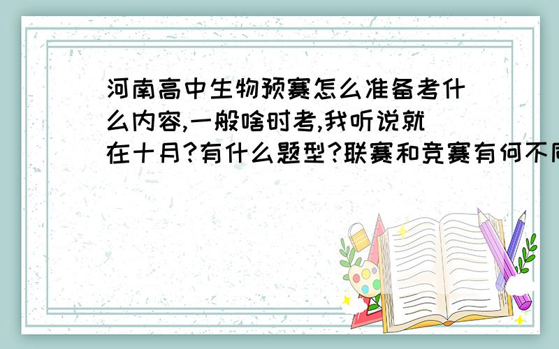 河南高中生物预赛怎么准备考什么内容,一般啥时考,我听说就在十月?有什么题型?联赛和竞赛有何不同?