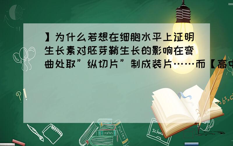 】为什么若想在细胞水平上证明生长素对胚芽鞘生长的影响在弯曲处取”纵切片”制成装片……而【高中生物 】为什么若想在细胞水平上证明生长素对胚芽鞘生长的影响在弯曲处取”纵切片