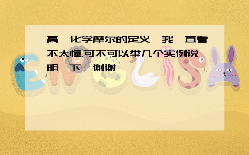 高一化学摩尔的定义,我一直看不太懂.可不可以举几个实例说明一下,谢谢