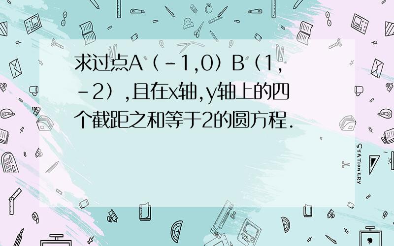 求过点A（-1,0）B（1,-2）,且在x轴,y轴上的四个截距之和等于2的圆方程.