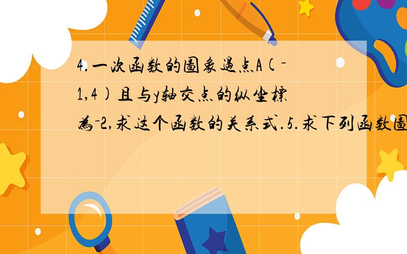 4.一次函数的图象过点A(－1,4)且与y轴交点的纵坐标为－2,求这个函数的关系式.5.求下列函数图象对应的函数关系式6.已知一次函数的图象经过点P(2,3)关于x轴的对称点Q,且与y轴的交点M到原点的