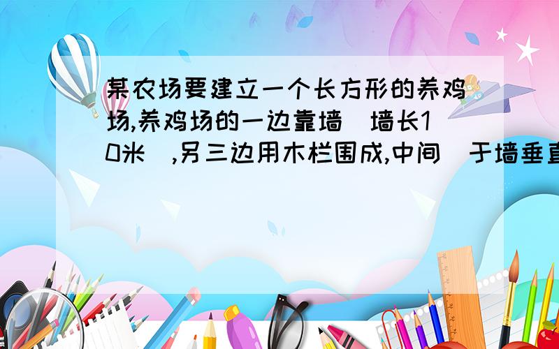 某农场要建立一个长方形的养鸡场,养鸡场的一边靠墙（墙长10米）,另三边用木栏围成,中间（于墙垂直）隔一道木栏,木栏的总长为23米.（1）请你设计一个鸡场,使该鸡场的面积为40平方米.（1