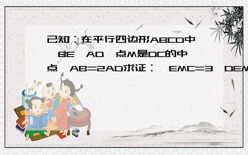 已知：在平行四边形ABCD中,BE⊥AD,点M是DC的中点,AB=2AD求证：∠EMC=3∠DEM