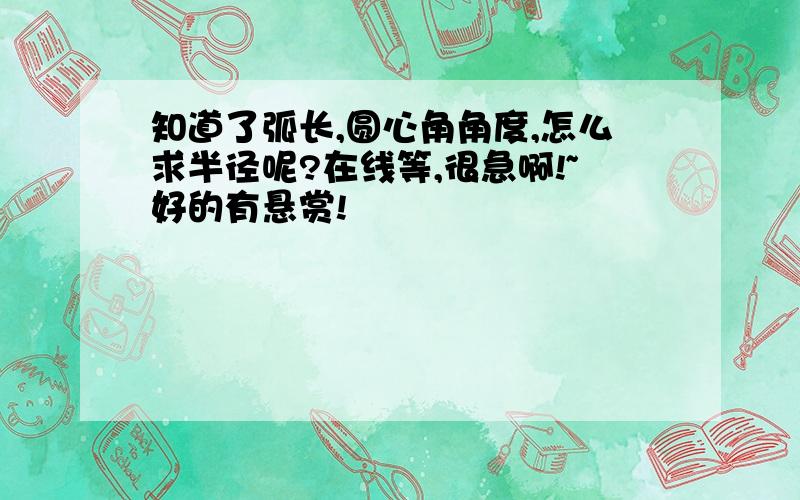 知道了弧长,圆心角角度,怎么求半径呢?在线等,很急啊!~好的有悬赏!