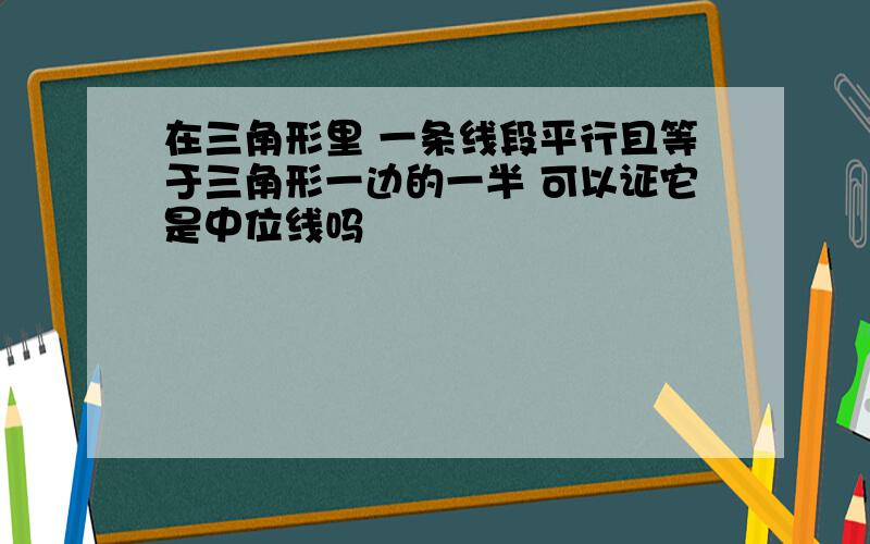 在三角形里 一条线段平行且等于三角形一边的一半 可以证它是中位线吗