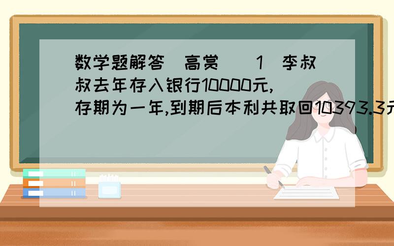 数学题解答（高赏）（1）李叔叔去年存入银行10000元,存期为一年,到期后本利共取回10393.3元.你知道这笔存款的年利率是多少吗?（利息税按5%计算）                              （2）乐乐将爷爷给