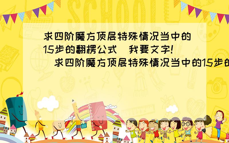 求四阶魔方顶层特殊情况当中的15步的翻楞公式（我要文字!）求四阶魔方顶层特殊情况当中的15步的翻楞公式.（文字!）