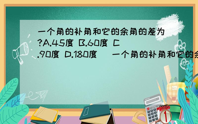 一个角的补角和它的余角的差为?A.45度 B.60度 C.90度 D.180度 （一个角的补角和它的余角的差为?A.45度 B.60度 C.90度 D.180度（写出过程）