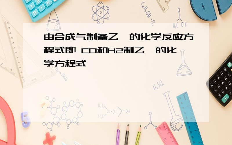 由合成气制备乙烯的化学反应方程式即 CO和H2制乙烯的化学方程式