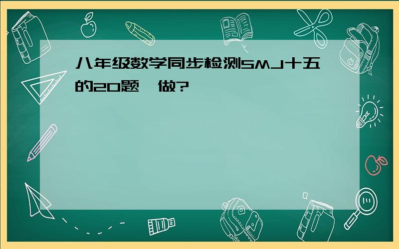 八年级数学同步检测SMJ十五的20题咋做?