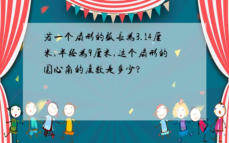 若一个扇形的弧长为3.14厘米,半径为9厘米,这个扇形的圆心角的度数是多少?