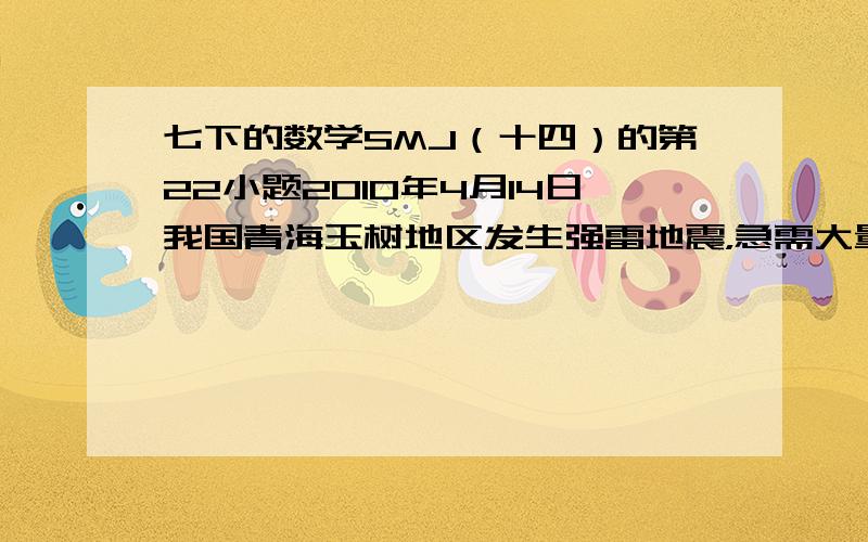 七下的数学SMJ（十四）的第22小题2010年4月14日我国青海玉树地区发生强雷地震，急需大量赈灾帐篷。某帐篷生产企业接到任务后，加大生产投入，提高生产效率，实际每天生产帐篷比原计划