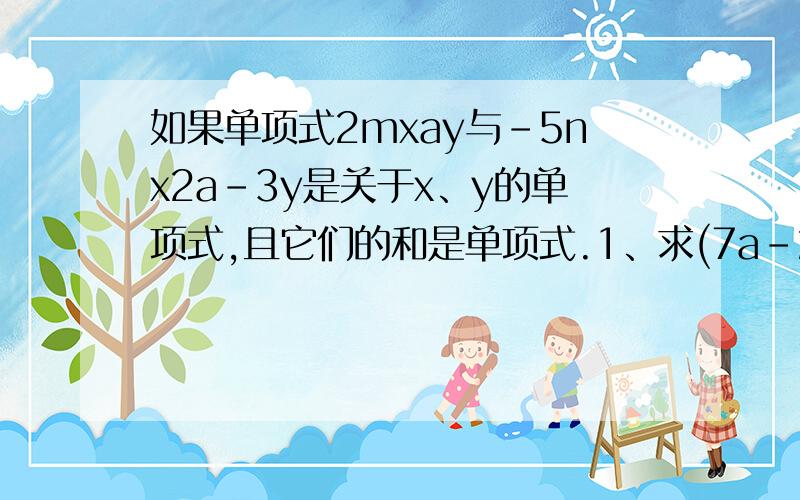 如果单项式2mxay与-5nx2a-3y是关于x、y的单项式,且它们的和是单项式.1、求(7a-22)2003的值.2、若2mxay-5nx2a-3y=0,且xy≠0,求(2m-5n) 2003的值.（其中2mxay中的a、5nx2a-3y中的2a-3、2003都是指数哦）