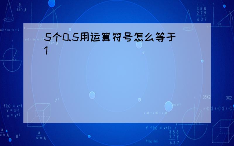 5个0.5用运算符号怎么等于1