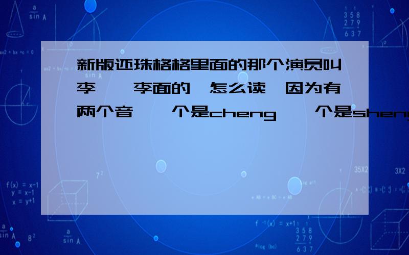 新版还珠格格里面的那个演员叫李晟,李面的晟怎么读,因为有两个音,一个是cheng,一个是sheng