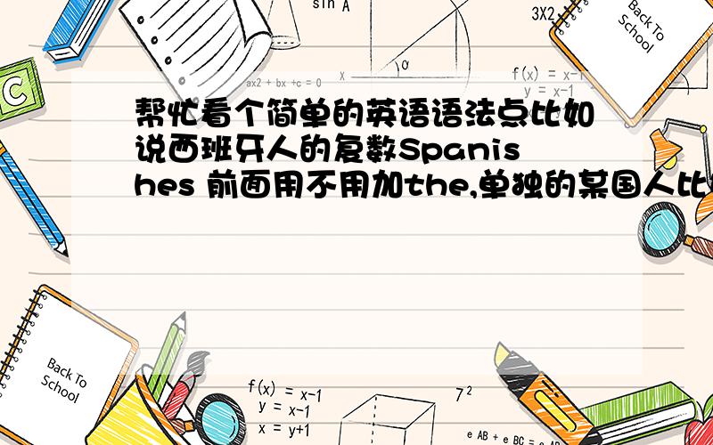 帮忙看个简单的英语语法点比如说西班牙人的复数Spanishes 前面用不用加the,单独的某国人比如说spanish前面是否加the?