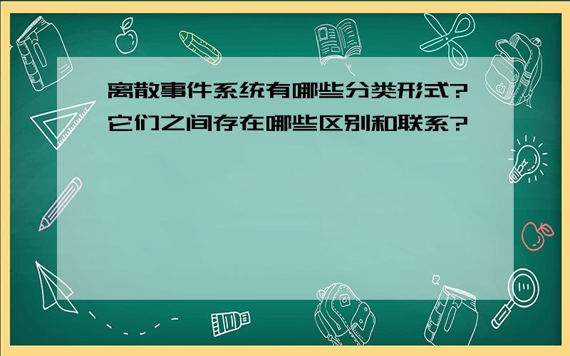 离散事件系统有哪些分类形式?它们之间存在哪些区别和联系?