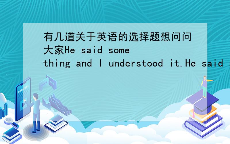 有几道关于英语的选择题想问问大家He said something and I understood it.He said something __I understand.(a)who (b)whose (c)whom (d)whichYou will soon learn English,He said .I wonder.I____(A)am not sure (B)am sure (C)wander (D)knowover