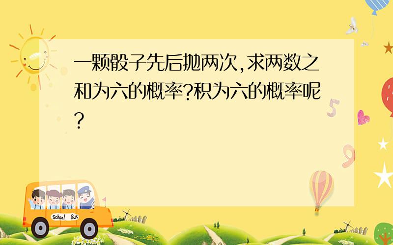 一颗骰子先后抛两次,求两数之和为六的概率?积为六的概率呢?