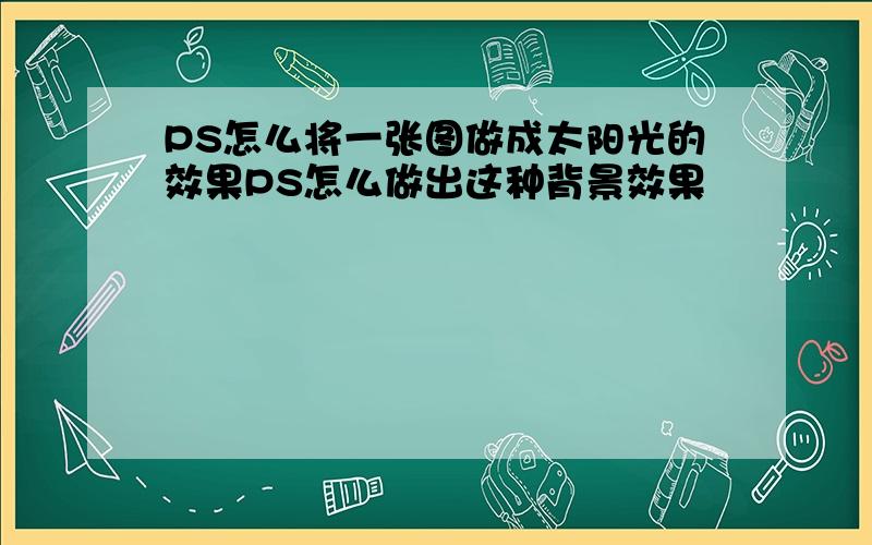 PS怎么将一张图做成太阳光的效果PS怎么做出这种背景效果