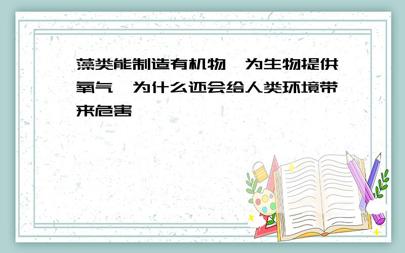 藻类能制造有机物,为生物提供氧气,为什么还会给人类环境带来危害