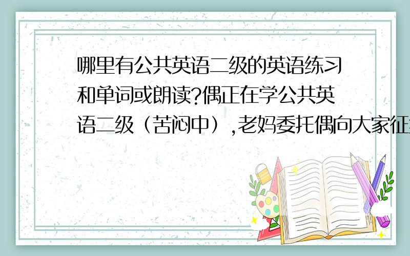 哪里有公共英语二级的英语练习和单词或朗读?偶正在学公共英语二级（苦闷中）,老妈委托偶向大家征集：哪里有公二的