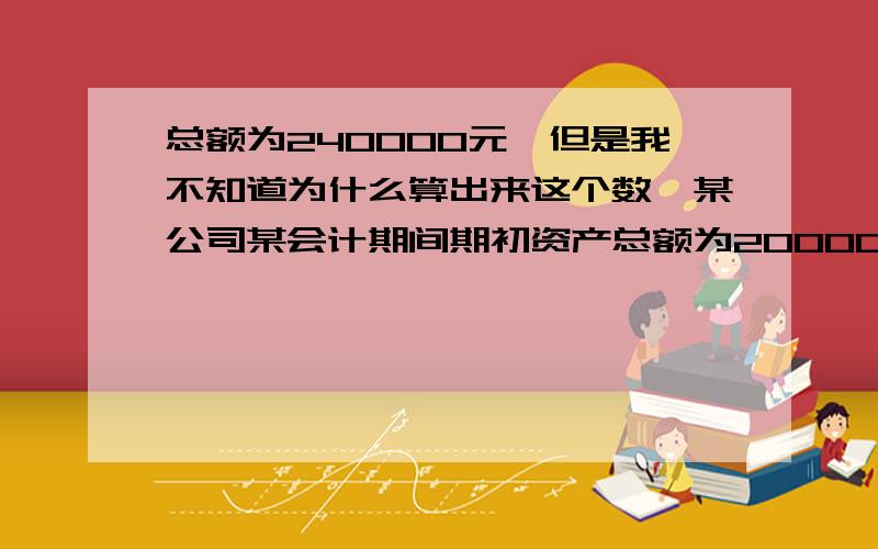 总额为240000元,但是我不知道为什么算出来这个数,某公司某会计期间期初资产总额为200000元,当期期末负债总额比期初减少20000元,期末所有者权益比期初增加60000元,则该企业期末资产总额为多