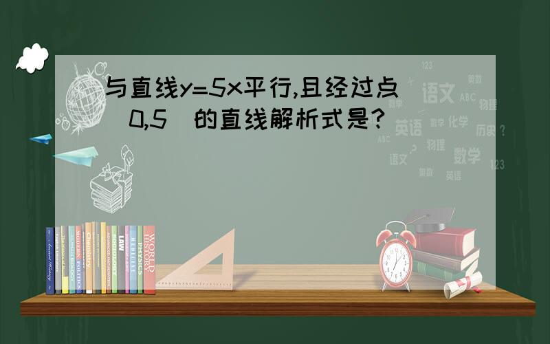 与直线y=5x平行,且经过点（0,5）的直线解析式是?