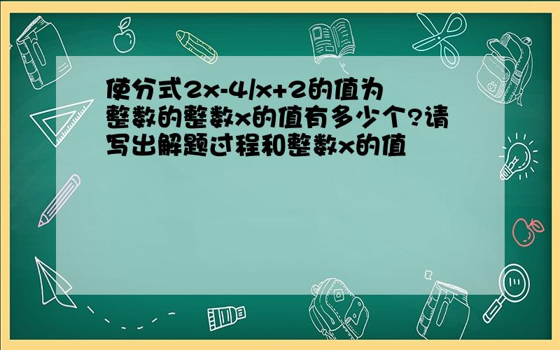 使分式2x-4/x+2的值为整数的整数x的值有多少个?请写出解题过程和整数x的值