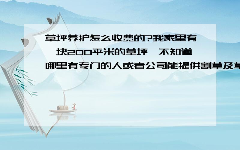 草坪养护怎么收费的?我家里有一块200平米的草坪,不知道哪里有专门的人或者公司能提供割草及草坪养护的服务,费用都是怎么收的?