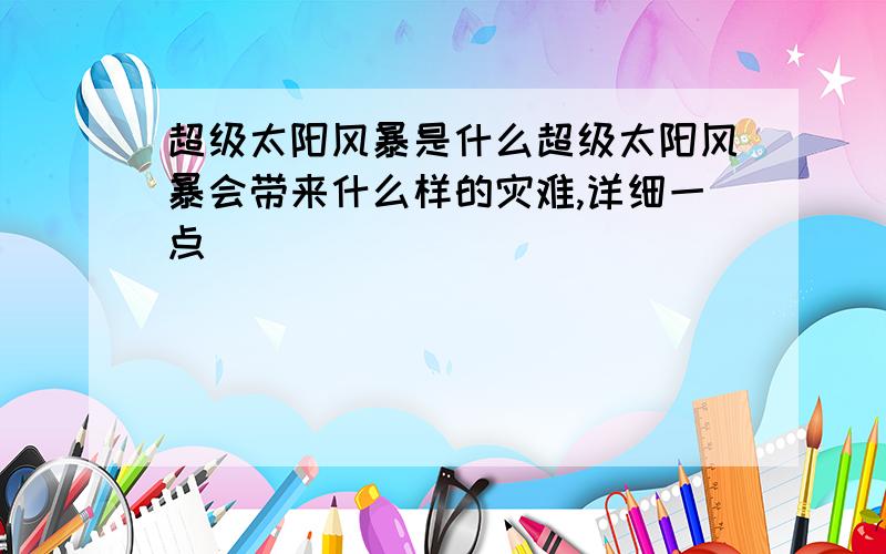 超级太阳风暴是什么超级太阳风暴会带来什么样的灾难,详细一点