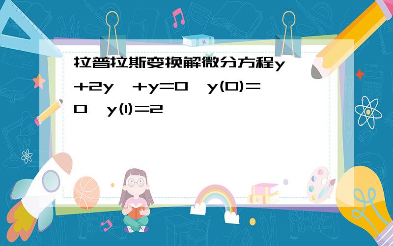 拉普拉斯变换解微分方程y''+2y'+y=0,y(0)=0,y(1)=2