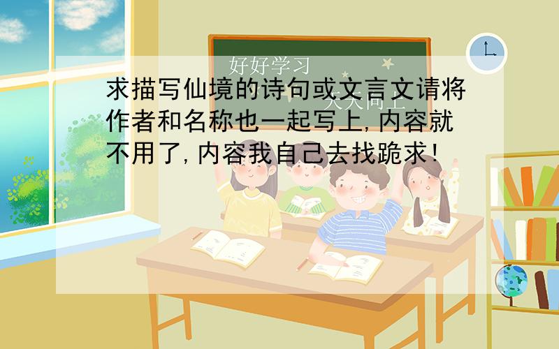 求描写仙境的诗句或文言文请将作者和名称也一起写上,内容就不用了,内容我自己去找跪求!