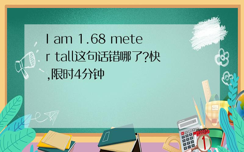 I am 1.68 meter tall这句话错哪了?快,限时4分钟