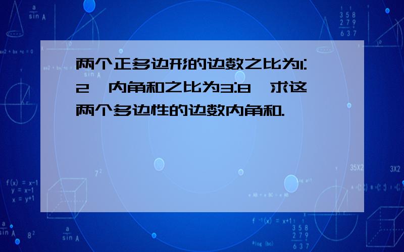 两个正多边形的边数之比为1:2,内角和之比为3:8,求这两个多边性的边数内角和.