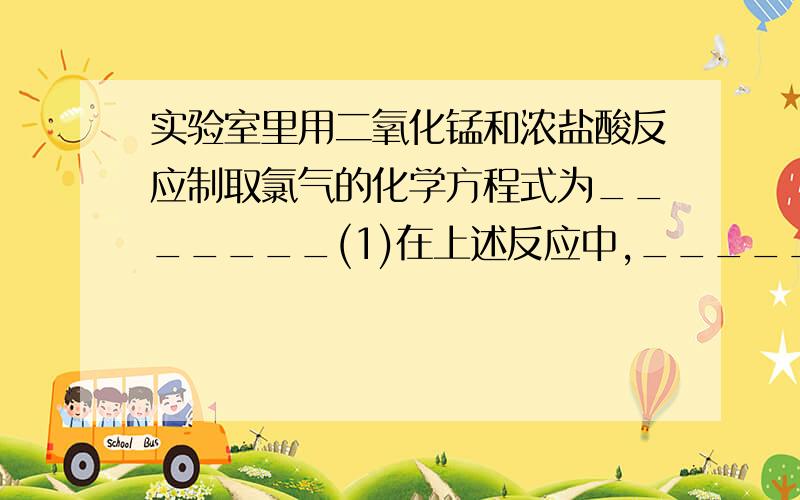 实验室里用二氧化锰和浓盐酸反应制取氯气的化学方程式为_______(1)在上述反应中,__________元素化合价升高,被__________；而__________元素化合价降低,被__________.(2)当生成71g氯气时,有__________g氯化