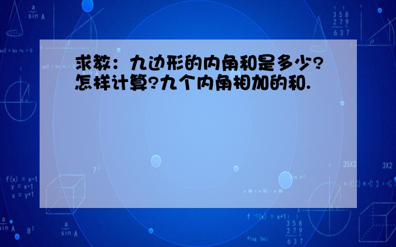 求教：九边形的内角和是多少?怎样计算?九个内角相加的和.