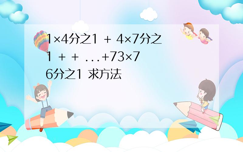 1×4分之1 + 4×7分之1 + + ...+73×76分之1 求方法