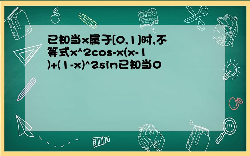 已知当x属于[0,1]时,不等式x^2cos-x(x-1)+(1-x)^2sin已知当0