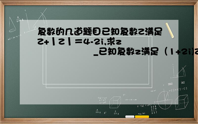 复数的几道题目已知复数Z满足Z+丨Z丨＝4-2i,求z                    _已知复数z满足（1+2i)Z=4+3i,求z已知丨z1丨=1,丨z2丨=1丨z1+z2丨=根号3丨z1-z2丨的值