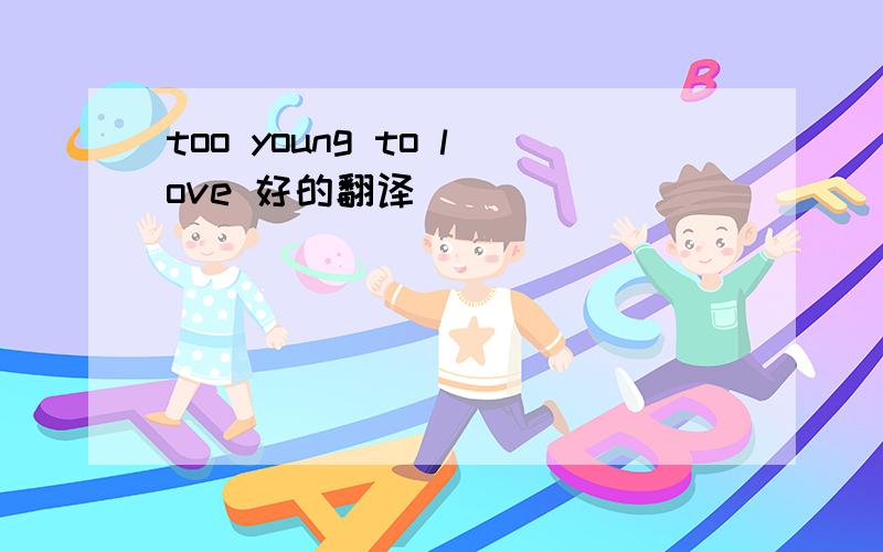 too young to love 好的翻译