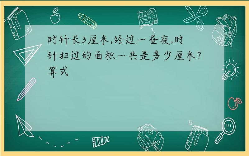 时针长3厘米,经过一昼夜,时针扫过的面积一共是多少厘米?算式