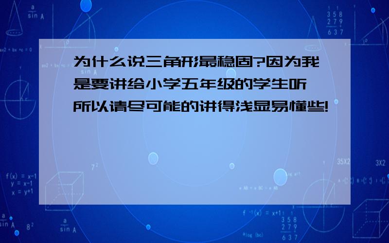 为什么说三角形最稳固?因为我是要讲给小学五年级的学生听,所以请尽可能的讲得浅显易懂些!