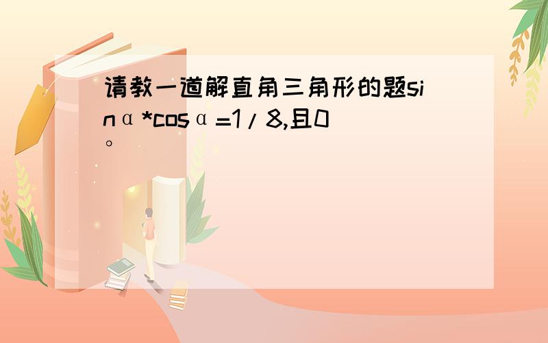 请教一道解直角三角形的题sinα*cosα=1/8,且0°