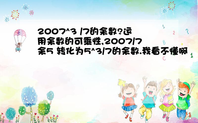 2007^3 /7的余数?运用余数的可乘性,2007/7余5 转化为5^3/7的余数.我看不懂啊