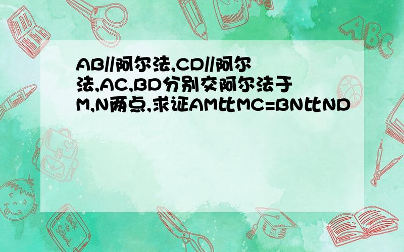 AB//阿尔法,CD//阿尔法,AC,BD分别交阿尔法于M,N两点,求证AM比MC=BN比ND